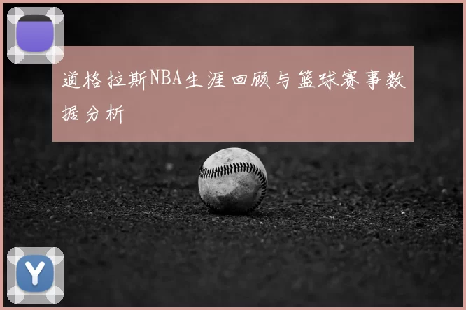 道格拉斯NBA生涯回顾与篮球赛事数据分析