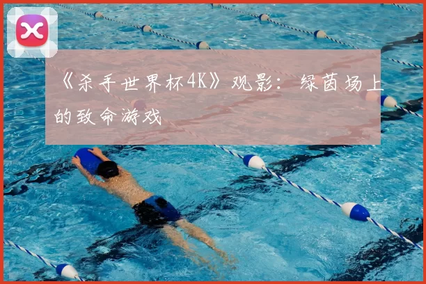 《杀手世界杯4K》观影:绿茵场上的致命游戏
