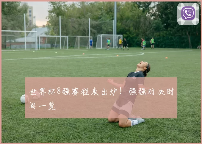 世界杯8强赛程表出炉!强强对决时间一览
