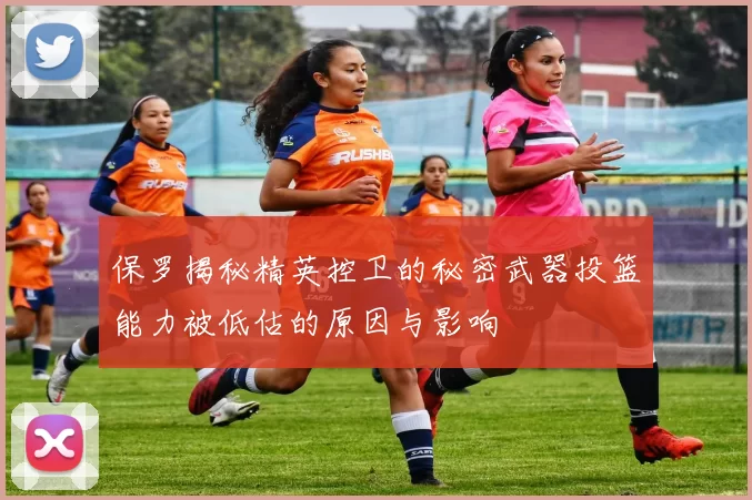 保罗揭秘精英控卫的秘密武器投篮能力被低估的原因与影响