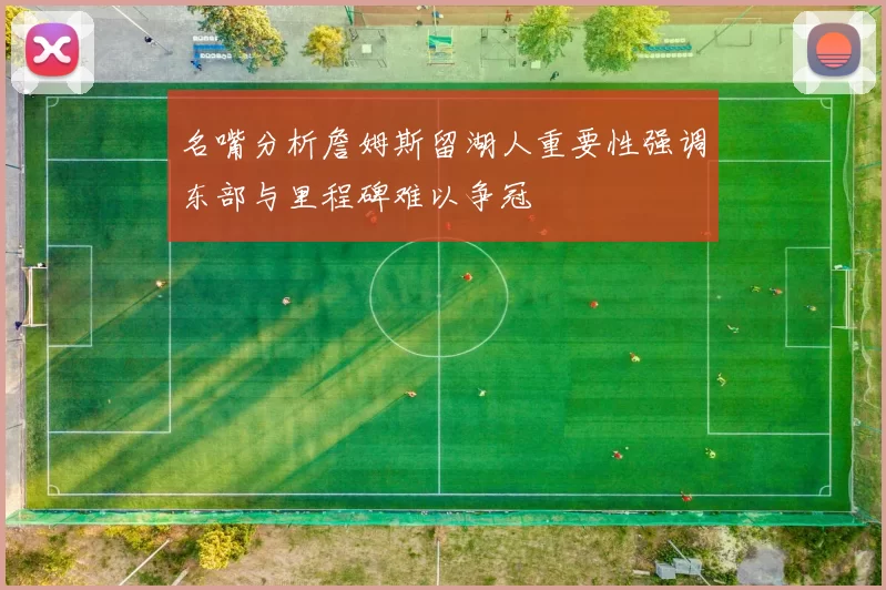 名嘴分析詹姆斯留湖人重要性强调东部与里程碑难以争冠