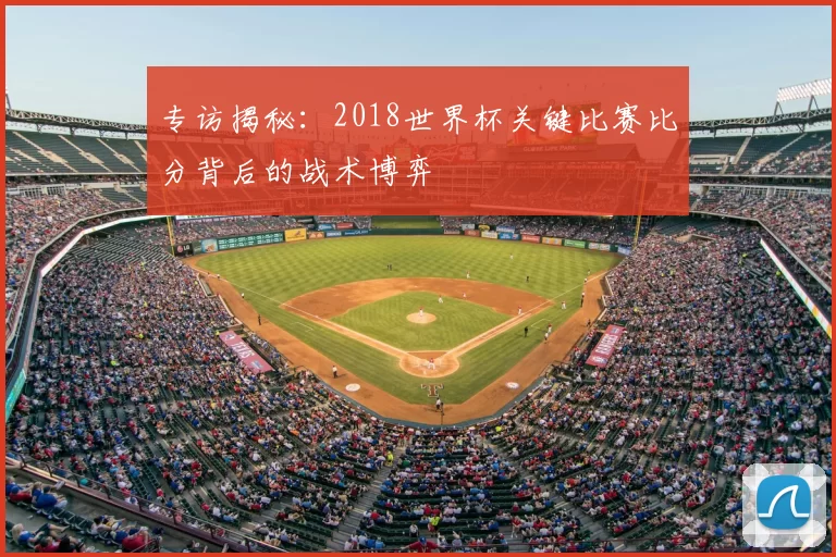 专访揭秘：2018世界杯关键比赛比分背后的战术博弈