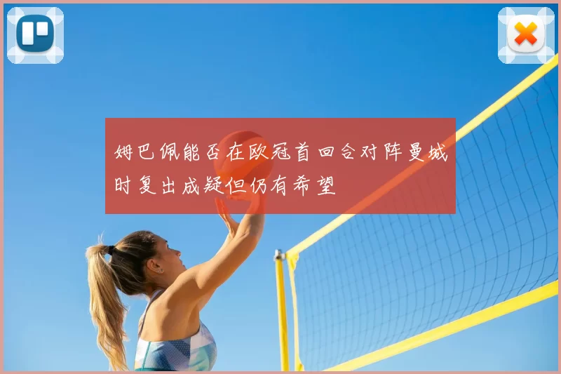 姆巴佩能否在欧冠首回合对阵曼城时复出成疑但仍有希望