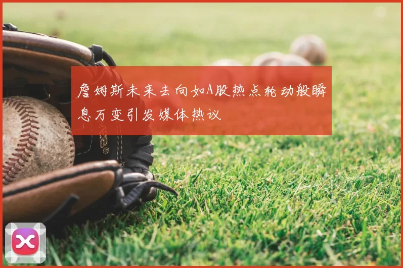 詹姆斯未来去向如A股热点轮动般瞬息万变引发媒体热议