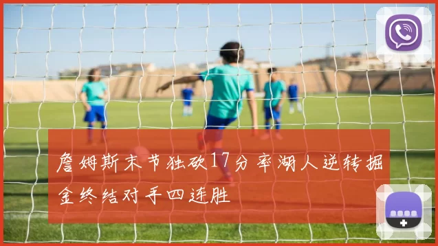 詹姆斯末节独砍17分率湖人逆转掘金终结对手四连胜