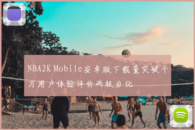 NBA2K Mobile安卓版下载量突破千万用户体验评价两极分化