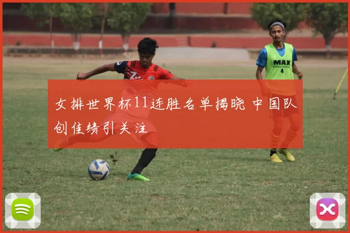 女排世界杯11连胜名单揭晓 中国队创佳绩引关注