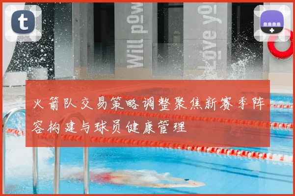 火箭队交易策略调整聚焦新赛季阵容构建与球员健康管理