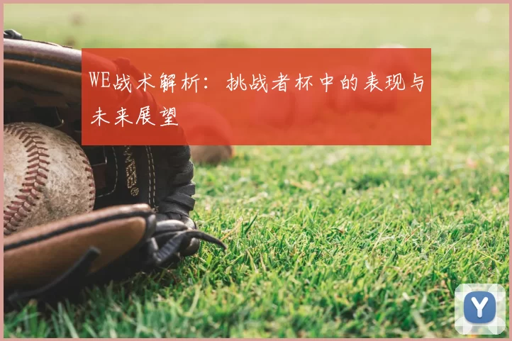 WE战术解析：挑战者杯中的表现与未来展望