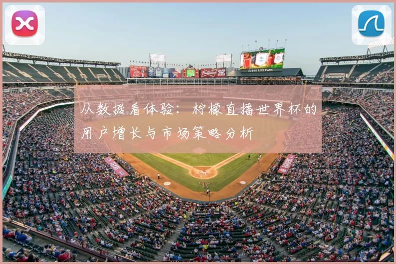 从数据看体验:柠檬直播世界杯的用户增长与市场策略分析